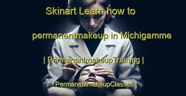 Skinart Learn how to permanentmakeup in Michigamme | PermanentmakeupTraining | PermanentmakeupClasses | SkinartTraining-United States